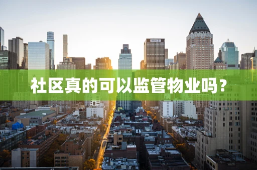 社区真的可以监管物业吗？