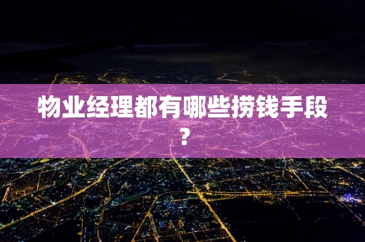 物业经理都有哪些捞钱手段？