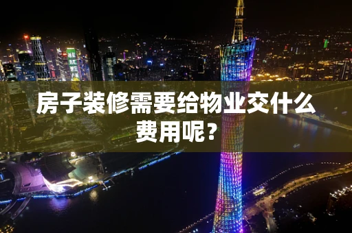 房子装修需要给物业交什么费用呢？