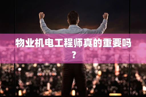 物业机电工程师真的重要吗？