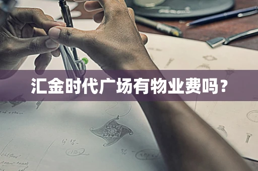 汇金时代广场有物业费吗？