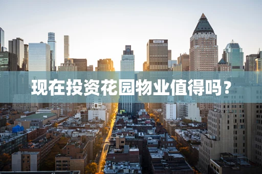 现在投资花园物业值得吗？