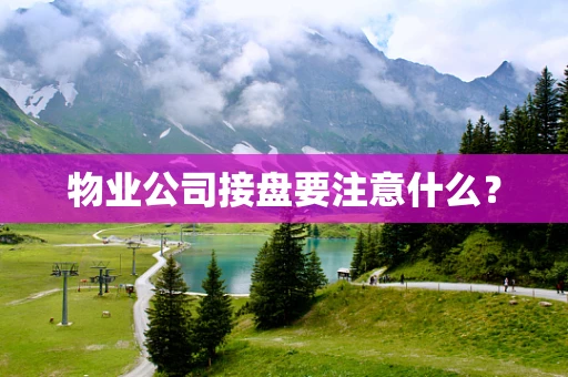 物业公司接盘要注意什么？