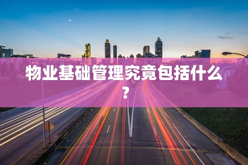物业基础管理究竟包括什么？
