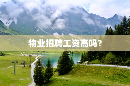 物业招聘工资高吗？