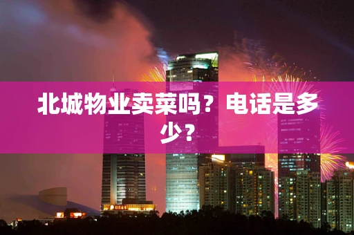 北城物业卖菜吗？电话是多少？