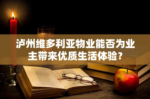 泸州维多利亚物业能否为业主带来优质生活体验？