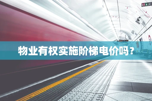 物业有权实施阶梯电价吗？