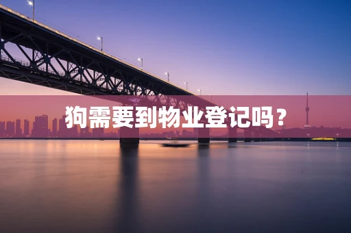 狗需要到物业登记吗？