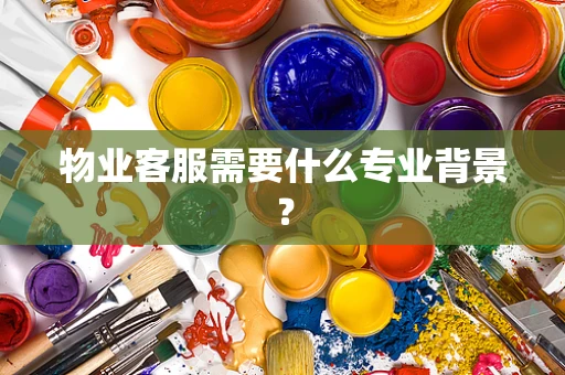 物业客服需要什么专业背景？