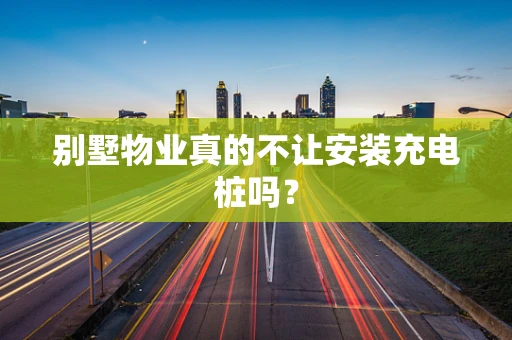 别墅物业真的不让安装充电桩吗？