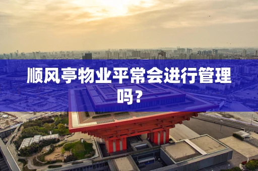 顺风亭物业平常会进行管理吗？