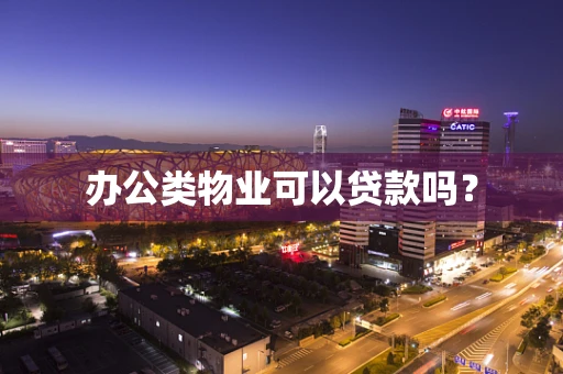 办公类物业可以贷款吗？