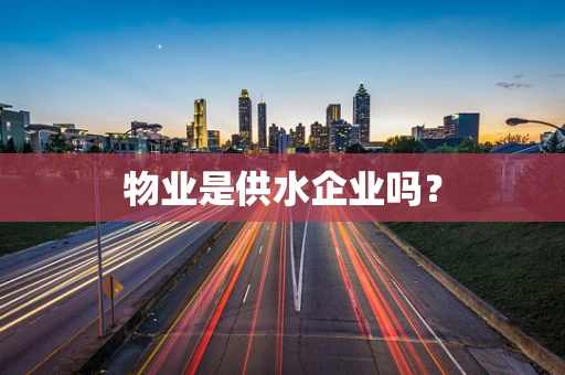物业是供水企业吗？