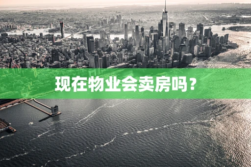 现在物业会卖房吗？