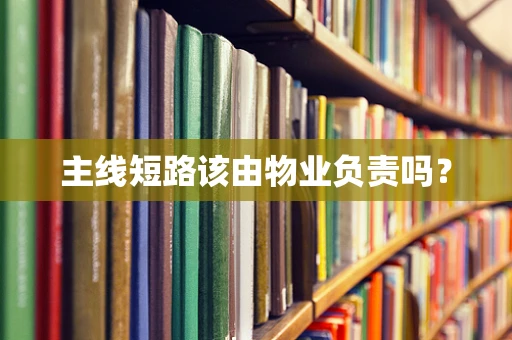 主线短路该由物业负责吗？