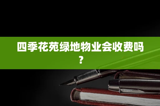四季花苑绿地物业会收费吗？