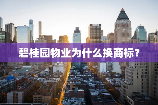 碧桂园物业为什么换商标？