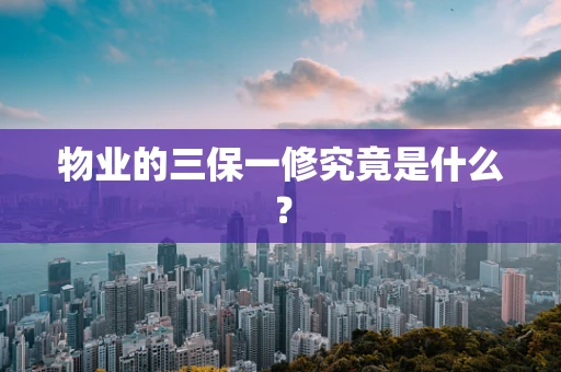 物业的三保一修究竟是什么？