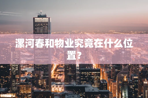 漯河春和物业究竟在什么位置？