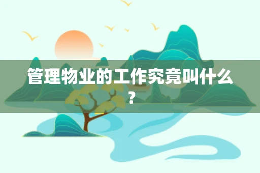 管理物业的工作究竟叫什么？