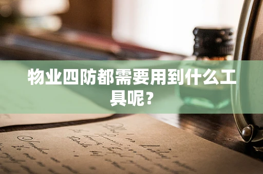物业四防都需要用到什么工具呢？