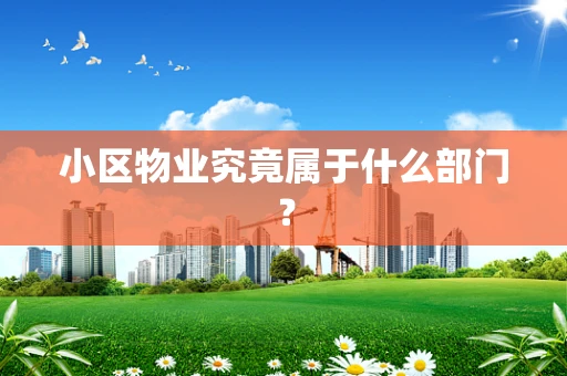 小区物业究竟属于什么部门？