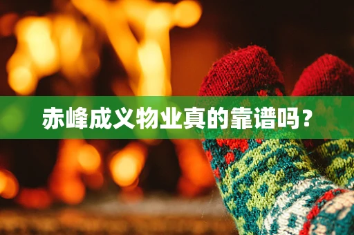 赤峰成义物业真的靠谱吗？