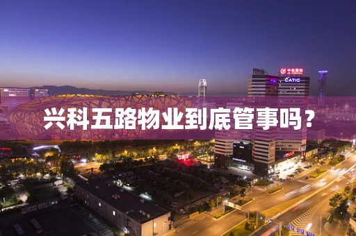 兴科五路物业到底管事吗？