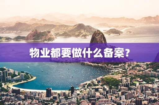物业都要做什么备案？