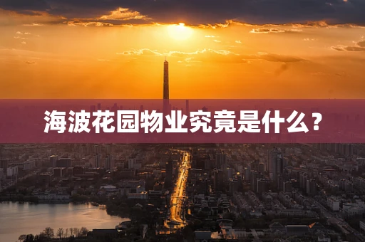海波花园物业究竟是什么？