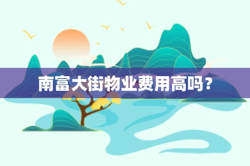 南富大街物业费用高吗？
