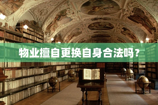 物业擅自更换自身合法吗？