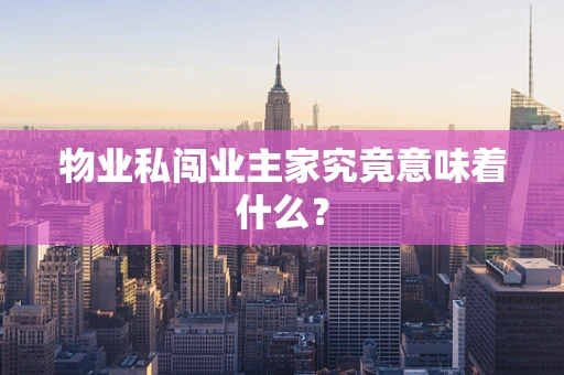 物业私闯业主家究竟意味着什么？