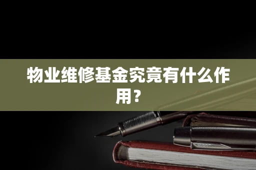 物业维修基金究竟有什么作用？