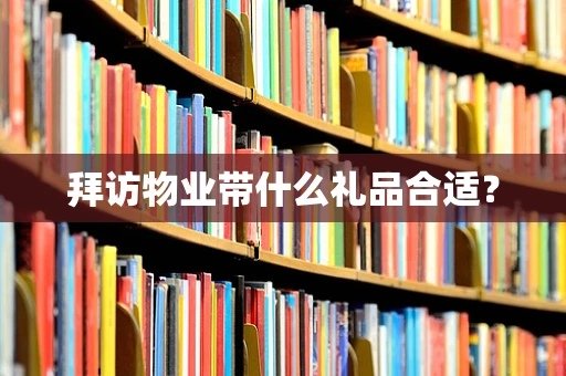 拜访物业带什么礼品合适？