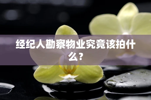 经纪人勘察物业究竟该拍什么？