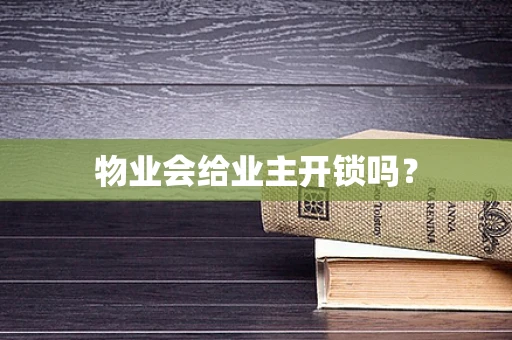 物业会给业主开锁吗？