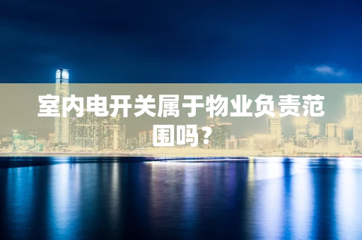 室内电开关属于物业负责范围吗？