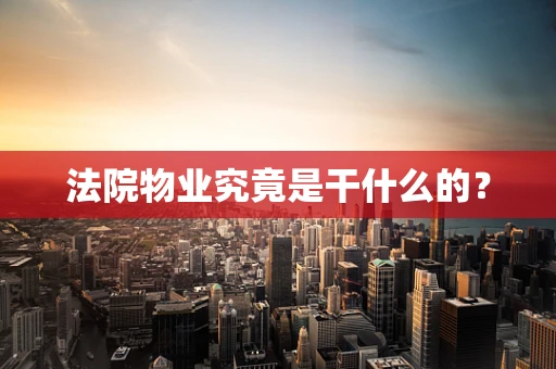 法院物业究竟是干什么的？