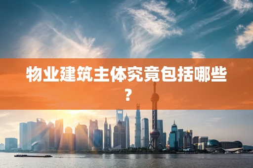 物业建筑主体究竟包括哪些？