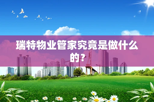 瑞特物业管家究竟是做什么的？