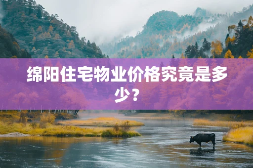 绵阳住宅物业价格究竟是多少？