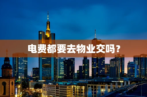 电费都要去物业交吗？