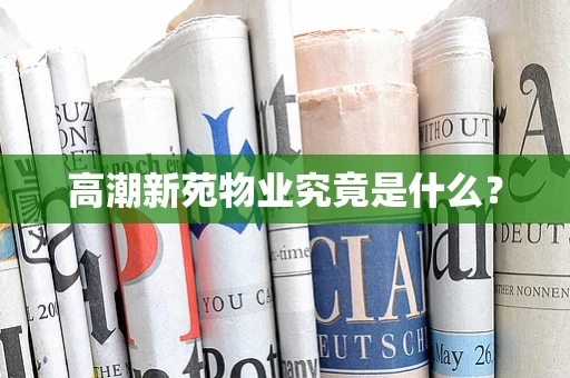 高潮新苑物业究竟是什么？