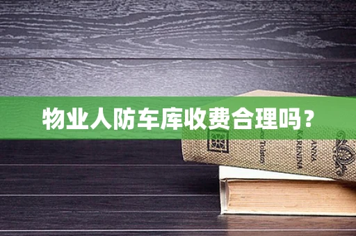 物业人防车库收费合理吗？