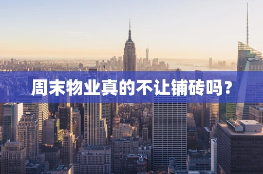 周末物业真的不让铺砖吗？