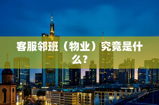 客服邻班（物业）究竟是什么？