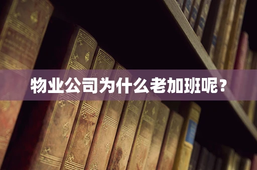 物业公司为什么老加班呢？