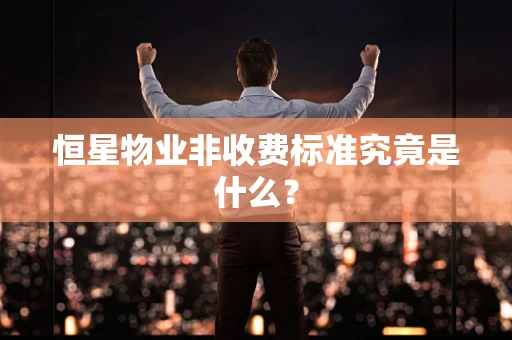 恒星物业非收费标准究竟是什么？